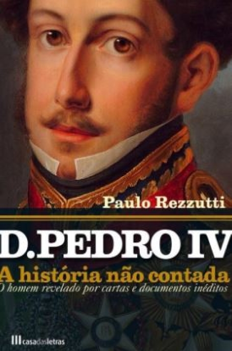 D PEDRO IV - A HISTORIA NÃO CONTADA - O HOMEM REVELADO POR CARTAS E DOCUMENTOS INEDITOS