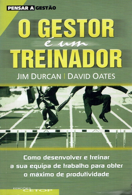 O GESTOR E UM TREINADOR - como desenvolver e treinar a sua equipa de trabalho para obter o maximo rendimento