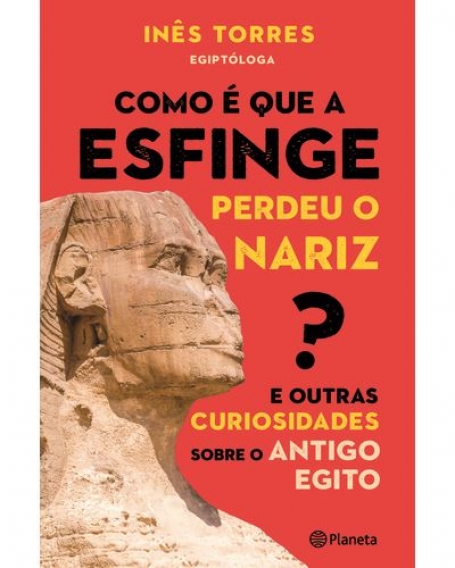 COMO É QUE A ESFINGE PERDEU O NARIZ? E OUTRAS CURIOSIDADES SOBRE O MUNDO ANTIGO