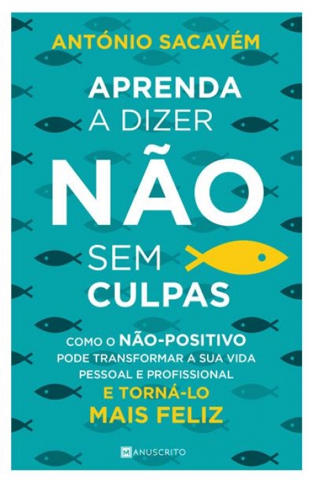 APRENDA A DIZER NAO SEM CULPAS - como o nao-positivo pode transformar a sua vida pessoal e profissional e torna-lo mais feliz