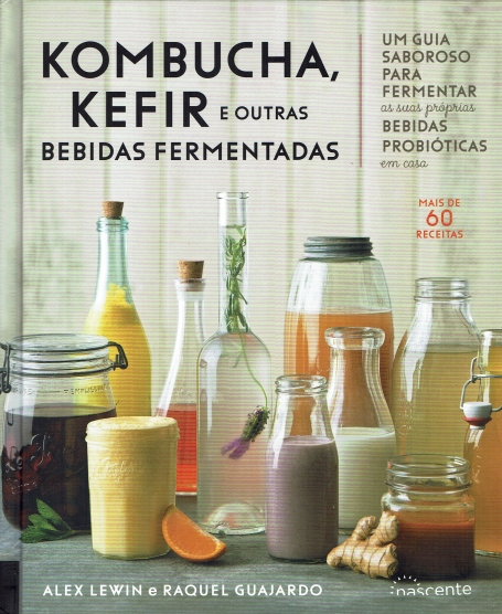 KOMBUCHA , KEIJIR E OUTRAS BEBIDAS FERMENTADAS um guia saboroso para fermentar as suas proprias bebidas probioticas em casa
