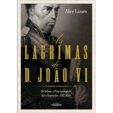 AS LÁGRIMAS DE D. JOÃO VI - De infante a príncipe regente, rei e imperador 1767-1826