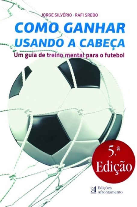 COMO GANHAR USANDO A CABECA - um guia de treino mental para o futebol 5ª edicao