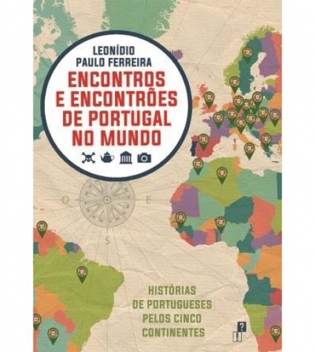 ENCONTROS E ENCONTRÕES DE PORTUGAL NO MUNDO - HISTÓRIAS DE PORTUGUESES PELOS CINCO CONTINENTES