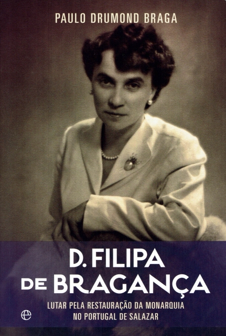 D FILIPA DE BRAGANÇA - lutar pela restauração da monarquia no Portugal de Salazar