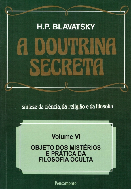 DOUTRINA SECRETA (VOL. VI) OBJECTO DOS MISTERIOS E PRATICA DA FILOSOFIA OCULTA - SINTESE DA CIENCIA RELIGIAO E FILOSOFIA