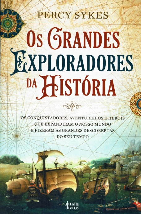 OS GRANDES EXPLORADORES DA HISTORIA os conquistadores, aventureiros e herois que expandiram o nosso mundo e fizeram asgrandes descobertas do seu tempo