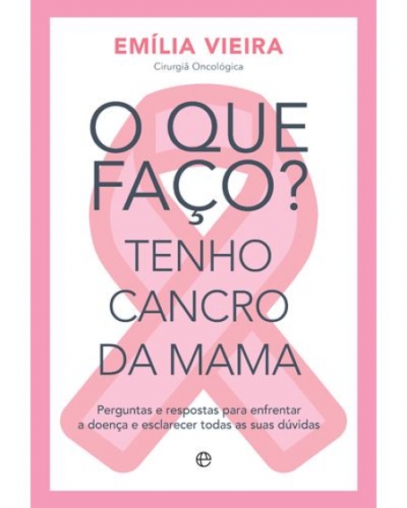 O QUE FAÇO? TENHO CANCRO DA MAMA - perguntas e respostas para enfrentar a doença e esclarecer todas as suas dúvidas