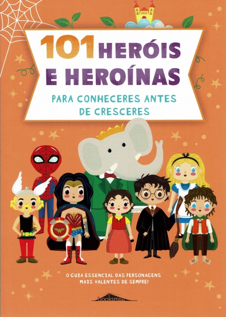 101 HEROIS E HEROINAS PARA CONHECERES ANTES DE CRESCERES guia essencial das personagens mais valiosas de sempre!