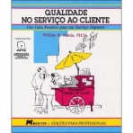 QUALIDADE NO SERVICO AO CLIENTE - UM GUIA POSITIVO PARA UM SERVICO SUPERIOR