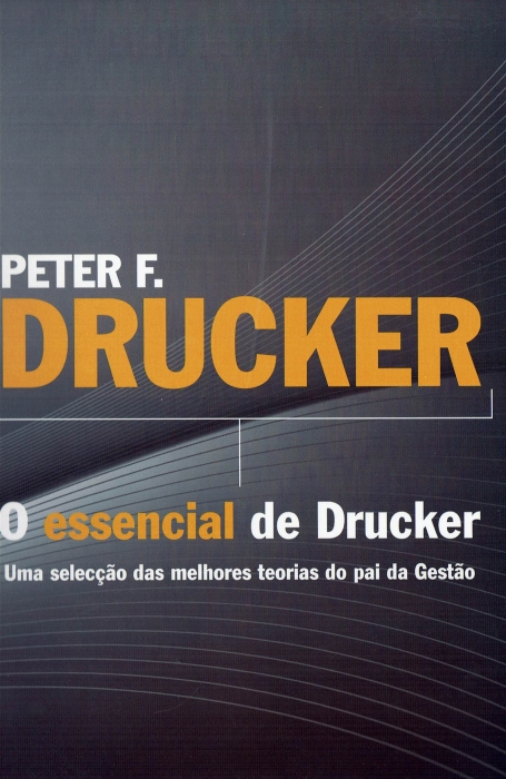 ESSENCIAL DE DRUCKER - uma seleccao das melhores teorias do pai da gestao