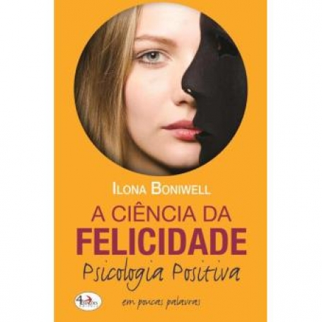 A CIENCIA DA FELICIDADE - PSICOLOGIA POSITIVA EM POUCAS PALAVRAS