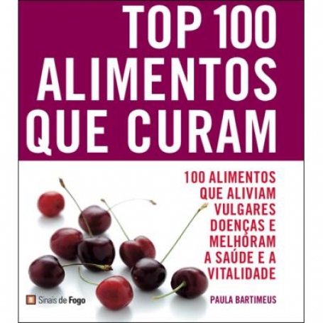 TOP 100 ALIMENTOS QUE CURAM - 100 alimentos que aliviam vulgares doencas e melhoram a saude e a vitalidade