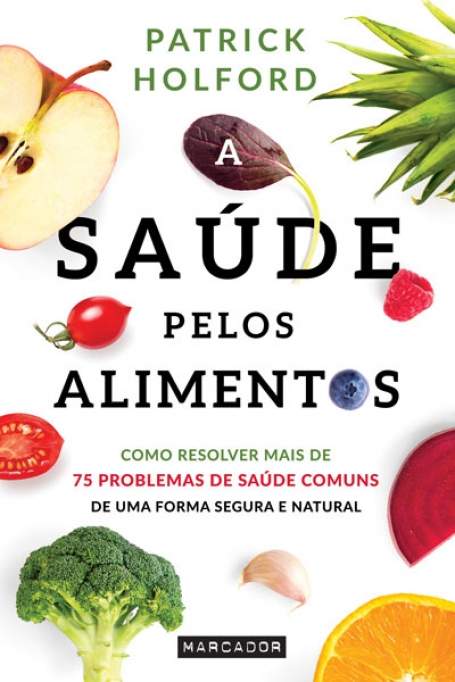 A SAUDE PELOS ALIMENTOS - COMO RESOLVER MAIS DE 75 PROBLEMAS DE SAUDE COMUNS DE UMA FORMA SEGURA E NATURAL