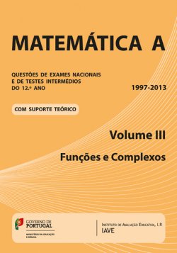 MATEMATICA A VOLUME III FUNCOES E COMPLEXOS - QUESTOES EXAME NACIONAIS E DE TESTES INTERMEDIOS 12º ANO - 1997-2013