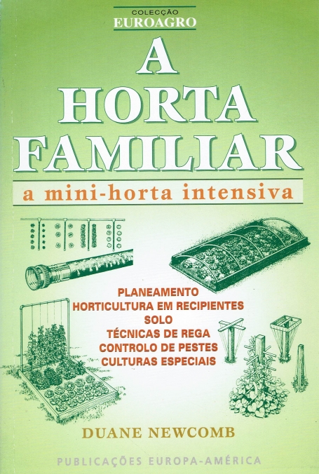 A HORTA FAMILIAR - a mini-horta intensiva - planeamento, solo, tecnicas de rega, horticultura em recepientes, controlo de pestes, culturas especiais