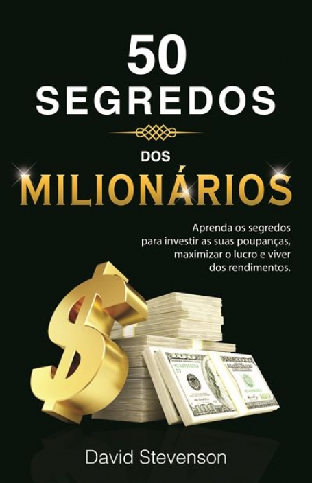 50 SEGREDOS DOS MILIONÁRIOS -aprenda os segredos para investir as suas poupanças maximizar o lucro e viver dos rendimentos