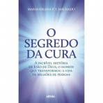 O SEGREDO DA CURA - A INCRIVEL HISTORIA DE JOAO DE DEUS QUE TRANSFORMOU A VIDA DE MILHOES DE PESSOAS