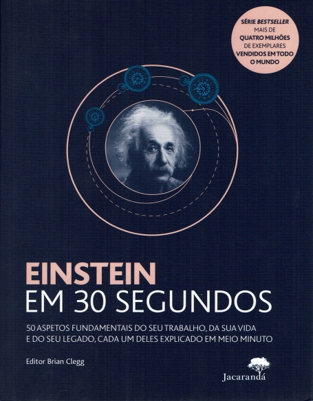 EINSTEIN EM 30 SEGUNDOS -50 ASPETOS FUNDAMENTAIS DO SEU TRABALHO, DA SUA VIDA E DO SEU LEGADO, CADA UM DELES EXPLICADO EM MEIO MINUTO