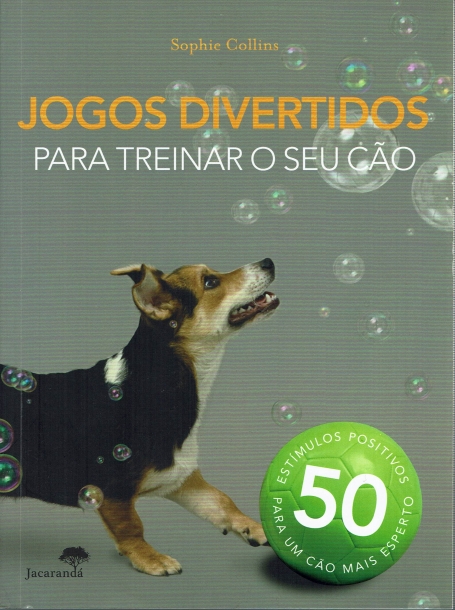 JOGOS DIVERTIDOS PARA TREINAR O SEU CAO - 50 estimulos positivos para um cao mais esperto