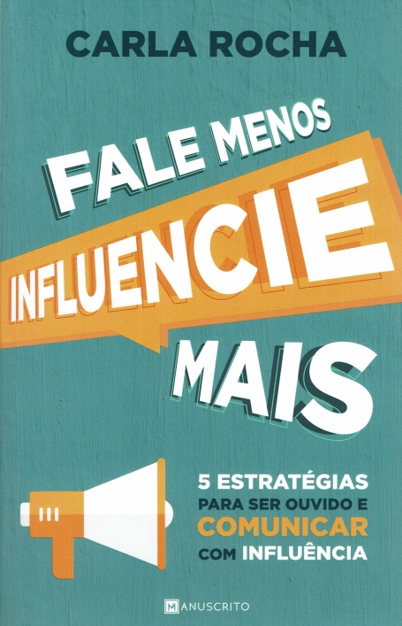 FALE MENOS INFLUENCIE MAIS - 5 ESTRATÉGIASPARA SER OUVIDO E COMUNICAR COM INFLUÊNCIA