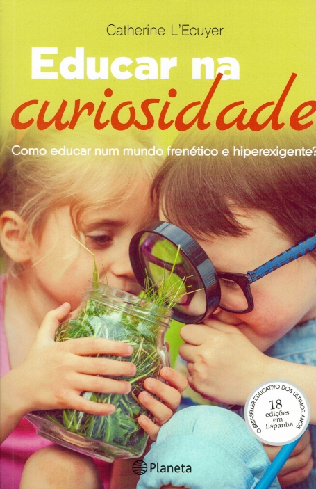EDUCAR NA CURIOSIDADE - COMO EDUCAR NUM MUNDO FRENETICO E HIPEREXIGENTE?