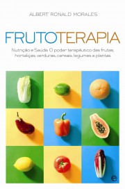 FRUTOTERAPIA - NUTRICAO E SAUDE - O PODER TERAPEUTICO DAS FRUTAS HORTALICAS VERDURAS CEREAIS LEGUMES E PLANTAS