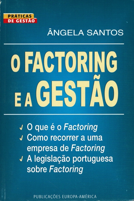 FACTORING E A GESTAO - O QUE E FACTORING, COMO RECORRER A UMA EMPRESA DE FACTORING, LEGISLACAO PORTUGUESA SOBRE FACTORING