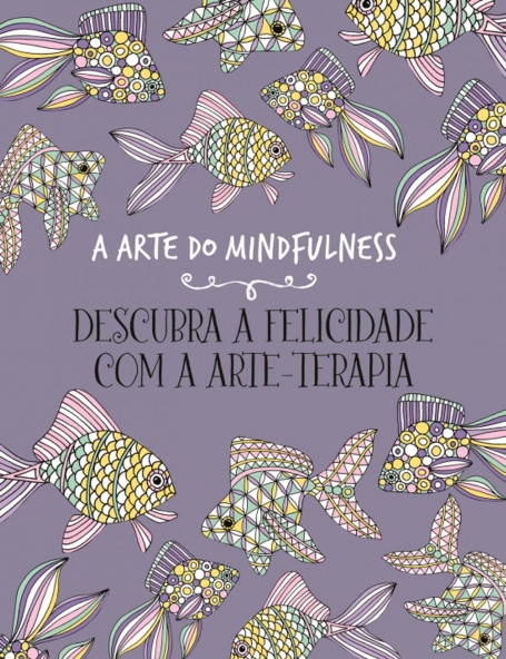 ARTE DO MINDFULNESS - DESCUBRA A FELICIDADE COM A ARTE TERAPIA