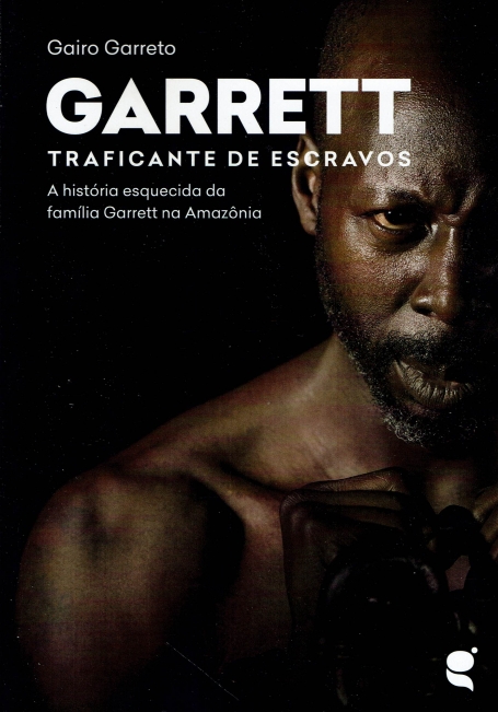 GARRETT TRAFICANTE DE ESCRAVOS - A HISTÓRIA ESQUECIDA DA FAMÍLIA GARRETT NA AMAZÔNIA