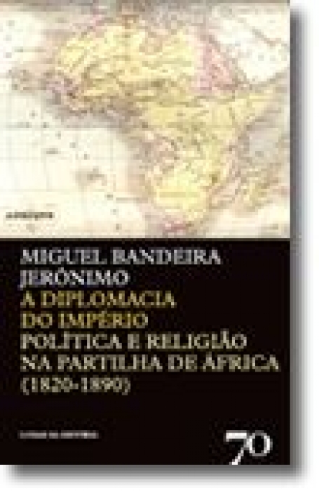 A DIPLOMACIA DO IMPERIO - POLITICA E RELIGIAO NA PARTILHA DE AFRICA (1820-1890)
