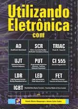 UTILIZANDO ELETRONICA COM AO - SCR - TRIAC - UJT - PUT - CI 555 - LDR - LED - FET - IGBT