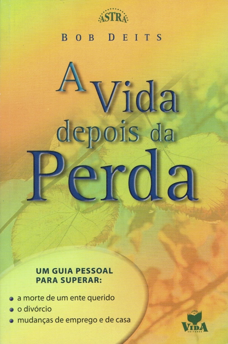 VIDA DEPOIS DA PERDA - GUIA PESSOAL PARA SUPERAR A MORTE DE UM ENTE QUERIDO, O DIVORCIO, MUDANCAS DE EMPREGO E DE CASA