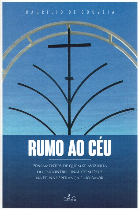 RUMO AO CEU - pensamentos de quem se avizinha do encontro final com Deus na fe, na esperanca e no amor