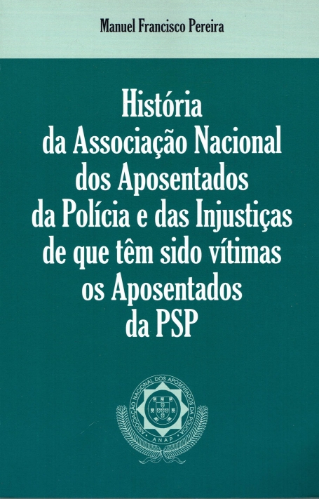 HISTORIA DA ASSOCIACAO NACIONAL DOS APOSENTADOS DA POLICIA E DAS INJUSTICAS DE QUE TEM SIDO VITIMAS OS APOSENTADOS DA PSP