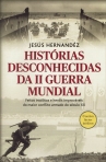 HISTORIAS DESCONHECIDAS DA II GUERRA MUNDIAL - feitos insolitos e herois improvaveis do maior conflito armado do seculo XX