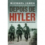 DEPOIS DE HITLER - OS ULTIMOS DIAS DA SEGUNDA GUERRA MUNDIAL NA EUROPA