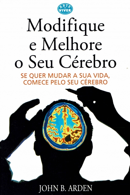 MODIFIQUE E MELHORE O SEU CEREBRO - se quer mudar a sua vida, comece pelo seu cerebro