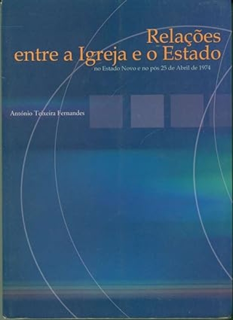 RELACOES ENTRE A IGREJA E O ESTADO - no Estado Novo e no pos 25 de Abril de 1974