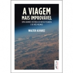 A VIAGEM MAIS IMPROVAVEL - UMA GRANDE HISTORIA DO NOSSO PLANETA E DE NOS MESMOS