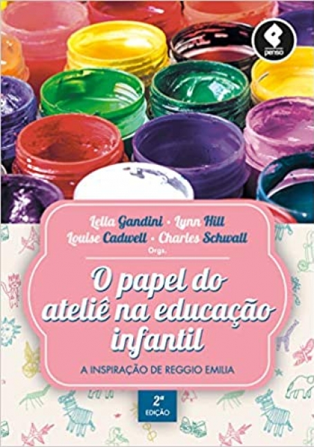 O PAPEL DO ATELIÊ NA EDUCAÇAO INFANTIL 2ª EDIÇAO A Inspiração de Reggio Emilia
