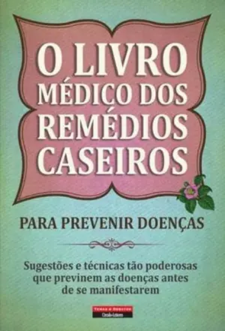 O LIVRO MÉDICO DOS REMÉDIOS CASEIROS - PARA PREVENIR DOENCAS