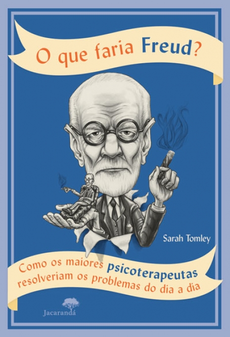 O QUE FARIA FREUD? COMO OS MAIORES PSICOTERAPEUTAS RESOLVERIAM OS PROBLEMAS DO DIA A DIA