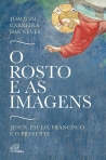 ROSTO E AS IMAGENS - Jesus, Paulo, Francisco e o presente