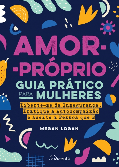 AMOR-PROPRIO : GUIA PRATICO PARA MULHERES liberte-se da insegurança, pratique a autocompaixao e aceite a pessoa que é