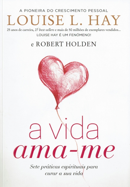 A VIDA AMA-ME - SETE PRATICAS ESPIRITUAIS PARA CURAR A SUA VIDA
