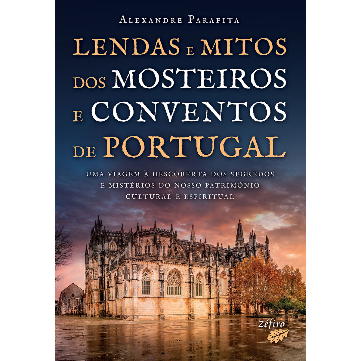 LENDAS E MITOS DOS MOSTEIROS E CONVENTOS DE PORTUGAL - UMA CIAGEM À DESCOBERTA DOS SEGREDOS E MISTÉRIOS DO NOSSO PATRIMÓNIO CULTURAL E ESPIRUTUAL