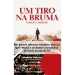 UM TIRO NA BRUMA - UM GRANDE ROMANCE HISTORICO POLICIAL QUE RETRATA A SOCIEDADE PORTUGUESA DO INICIO DO SECULO XX