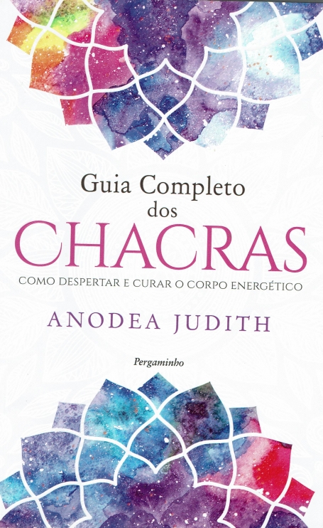 GUIA COMPLETO DOS CHACRAS - COMO DESPERTAR E CURAR O CORPO ENERGETICO