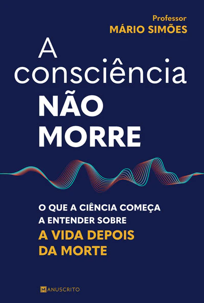 A CONSCIÊNCIA NÃO MORRE - O que a ciência começa a entender sobre a vida depois da morte
